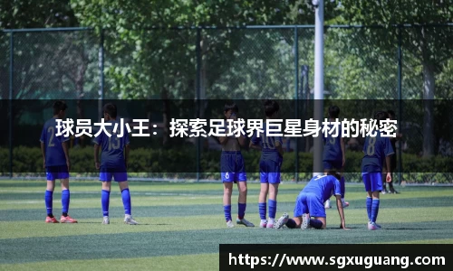 球员大小王：探索足球界巨星身材的秘密